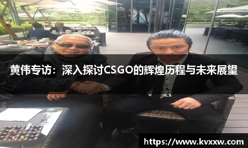 黄伟专访：深入探讨CSGO的辉煌历程与未来展望