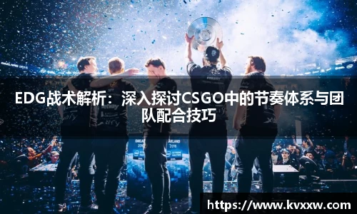 EDG战术解析：深入探讨CSGO中的节奏体系与团队配合技巧