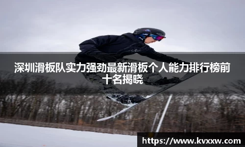 深圳滑板队实力强劲最新滑板个人能力排行榜前十名揭晓