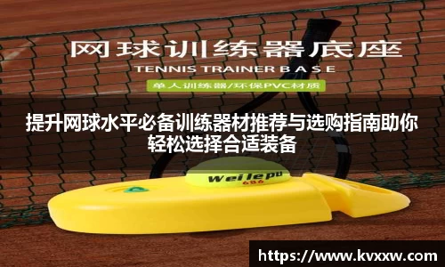 提升网球水平必备训练器材推荐与选购指南助你轻松选择合适装备
