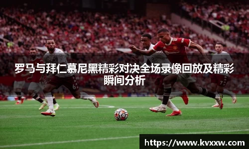 罗马与拜仁慕尼黑精彩对决全场录像回放及精彩瞬间分析