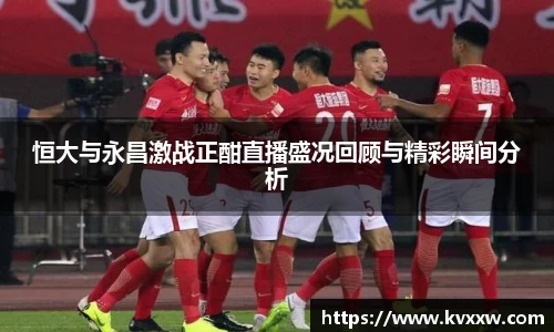 恒大与永昌激战正酣直播盛况回顾与精彩瞬间分析