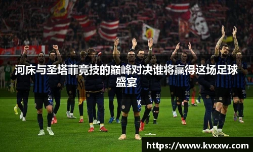 河床与圣塔菲竞技的巅峰对决谁将赢得这场足球盛宴
