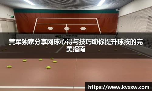 黄军独家分享网球心得与技巧助你提升球技的完美指南