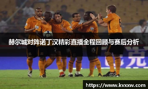 赫尔城对阵诺丁汉精彩直播全程回顾与赛后分析